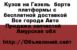 Кузов на Газель, борта,платформы с бесплатной доставкой - Все города Авто » Продажа запчастей   . Амурская обл.